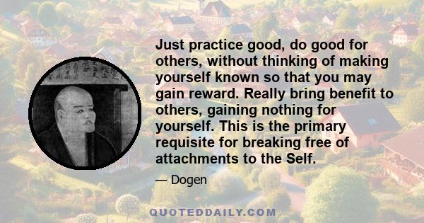 Just practice good, do good for others, without thinking of making yourself known so that you may gain reward. Really bring benefit to others, gaining nothing for yourself. This is the primary requisite for breaking