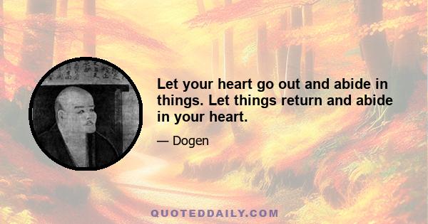 Let your heart go out and abide in things. Let things return and abide in your heart.