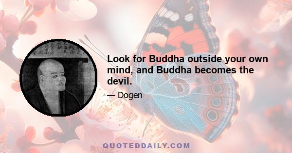 Look for Buddha outside your own mind, and Buddha becomes the devil.