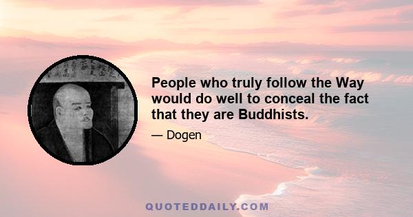 People who truly follow the Way would do well to conceal the fact that they are Buddhists.