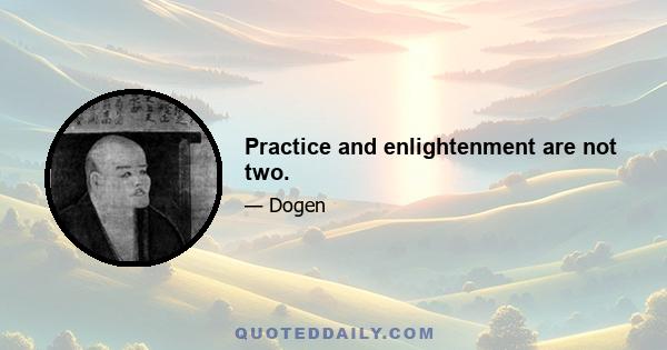 Practice and enlightenment are not two.