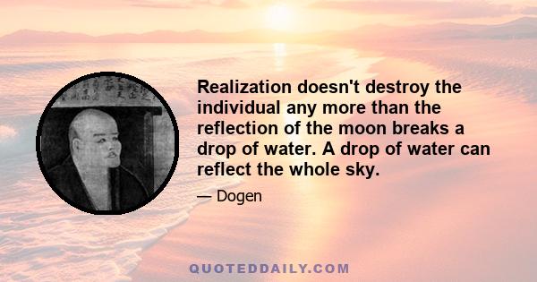 Realization doesn't destroy the individual any more than the reflection of the moon breaks a drop of water. A drop of water can reflect the whole sky.