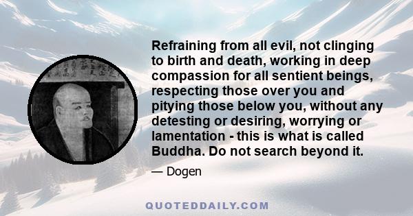 Refraining from all evil, not clinging to birth and death, working in deep compassion for all sentient beings, respecting those over you and pitying those below you, without any detesting or desiring, worrying or