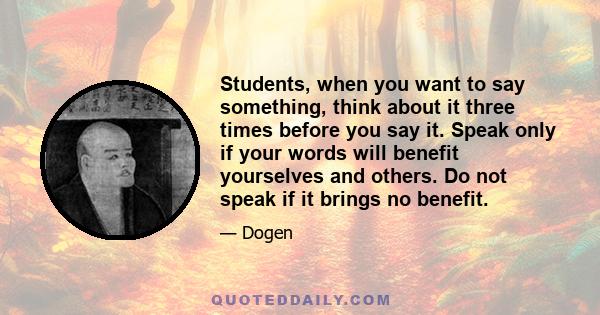 Students, when you want to say something, think about it three times before you say it. Speak only if your words will benefit yourselves and others. Do not speak if it brings no benefit.