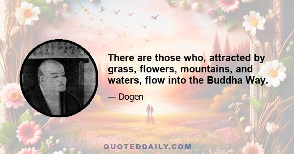 There are those who, attracted by grass, flowers, mountains, and waters, flow into the Buddha Way.