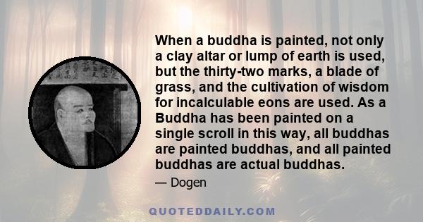 When a buddha is painted, not only a clay altar or lump of earth is used, but the thirty-two marks, a blade of grass, and the cultivation of wisdom for incalculable eons are used. As a Buddha has been painted on a