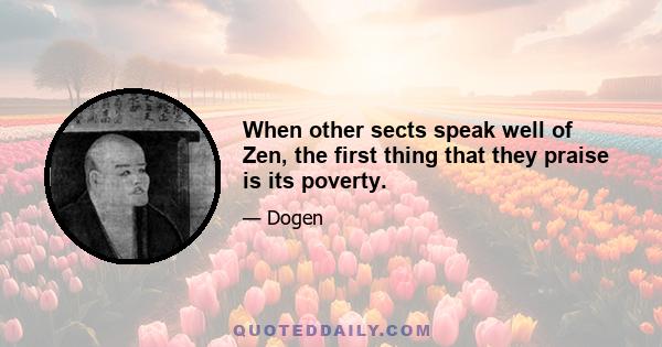 When other sects speak well of Zen, the first thing that they praise is its poverty.