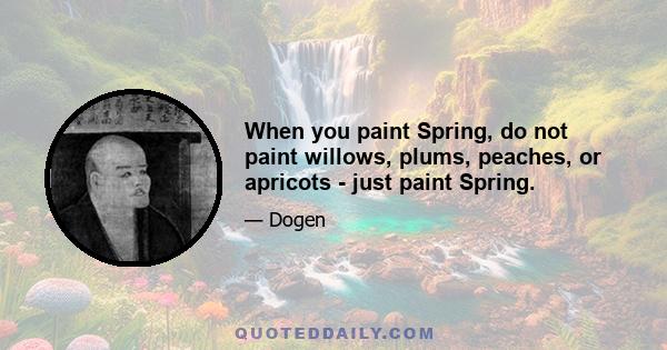 When you paint Spring, do not paint willows, plums, peaches, or apricots - just paint Spring.