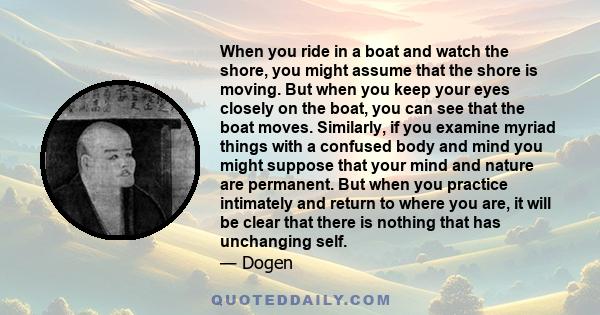 When you ride in a boat and watch the shore, you might assume that the shore is moving. But when you keep your eyes closely on the boat, you can see that the boat moves. Similarly, if you examine myriad things with a