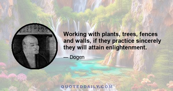 Working with plants, trees, fences and walls, if they practice sincerely they will attain enlightenment.