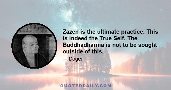 Zazen is the ultimate practice. This is indeed the True Self. The Buddhadharma is not to be sought outside of this.