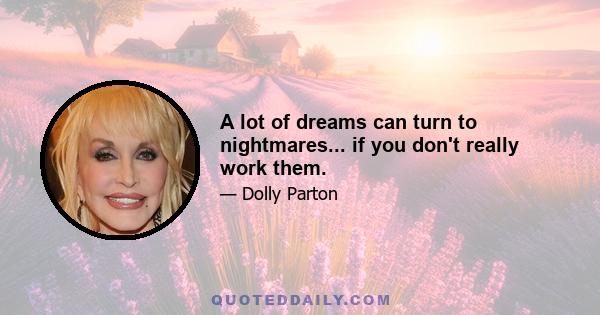 A lot of dreams can turn to nightmares... if you don't really work them.