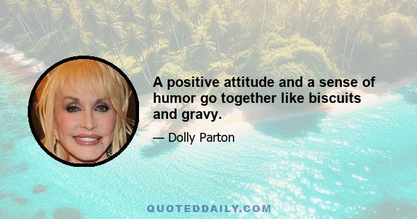 A positive attitude and a sense of humor go together like biscuits and gravy.