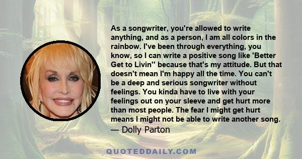 As a songwriter, you're allowed to write anything, and as a person, I am all colors in the rainbow. I've been through everything, you know, so I can write a positive song like 'Better Get to Livin'' because that's my