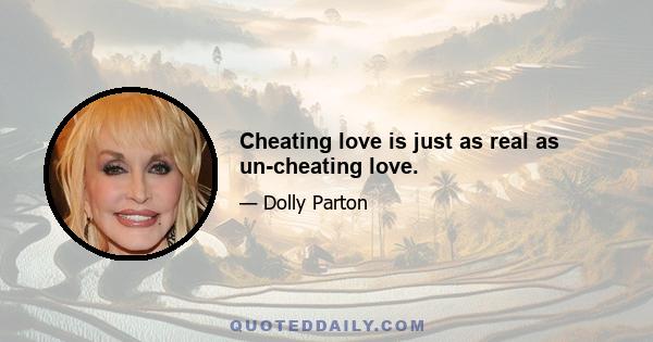 Cheating love is just as real as un-cheating love.