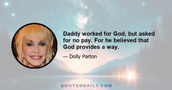 Daddy worked for God, but asked for no pay. For he believed that God provides a way.