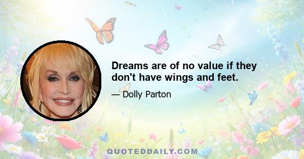 Dreams are of no value if they don't have wings and feet.