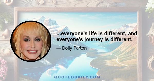 ...everyone's life is different, and everyone's journey is different.