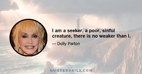 I am a seeker, a poor, sinful creature, there is no weaker than I.