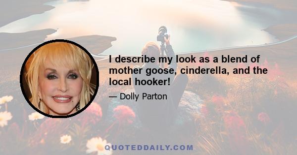 I describe my look as a blend of mother goose, cinderella, and the local hooker!