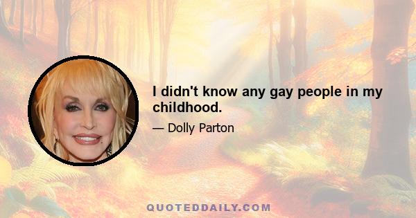 I didn't know any gay people in my childhood.