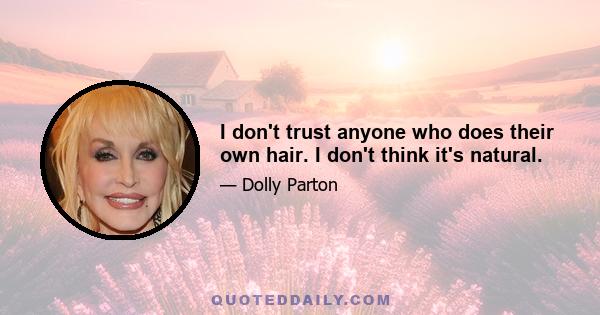 I don't trust anyone who does their own hair. I don't think it's natural.