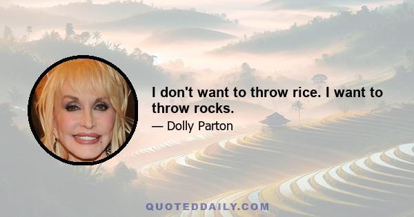 I don't want to throw rice. I want to throw rocks.