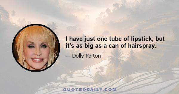 I have just one tube of lipstick, but it's as big as a can of hairspray.