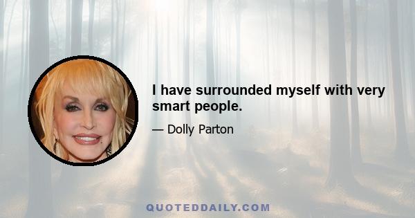 I have surrounded myself with very smart people.