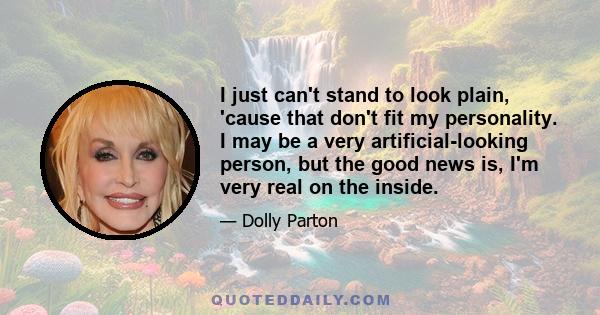 I just can't stand to look plain, 'cause that don't fit my personality. I may be a very artificial-looking person, but the good news is, I'm very real on the inside.