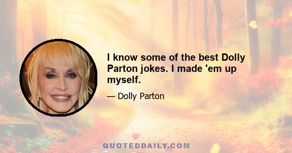 I know some of the best Dolly Parton jokes. I made 'em up myself.