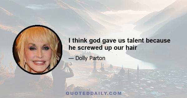 I think god gave us talent because he screwed up our hair