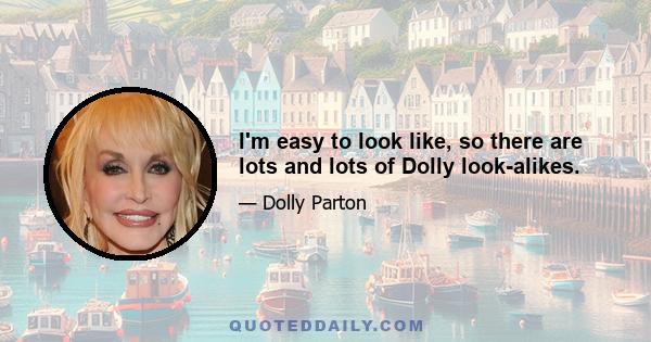 I'm easy to look like, so there are lots and lots of Dolly look-alikes.