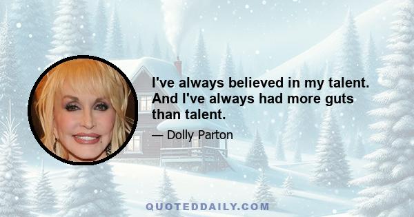 I've always believed in my talent. And I've always had more guts than talent.