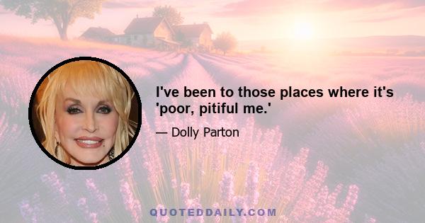 I've been to those places where it's 'poor, pitiful me.'