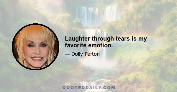 Laughter through tears is my favorite emotion.