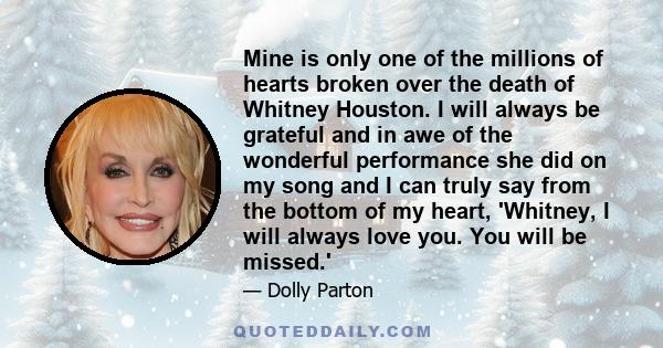 Mine is only one of the millions of hearts broken over the death of Whitney Houston. I will always be grateful and in awe of the wonderful performance she did on my song and I can truly say from the bottom of my heart,