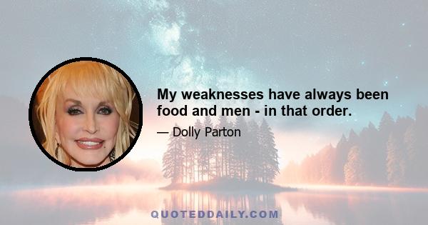 My weaknesses have always been food and men - in that order.