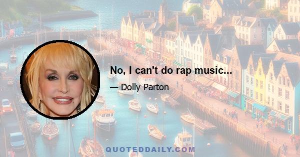 No, I can't do rap music...