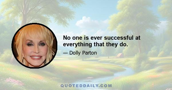 No one is ever successful at everything that they do.