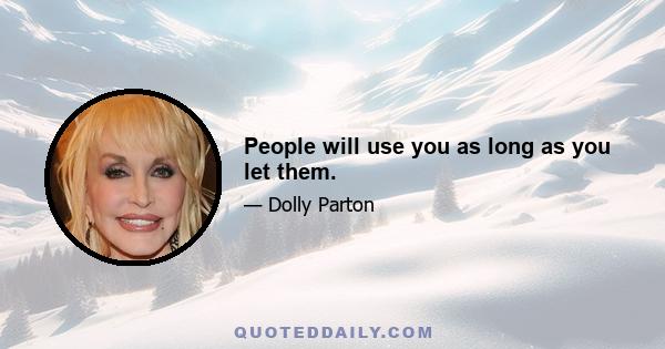 People will use you as long as you let them.