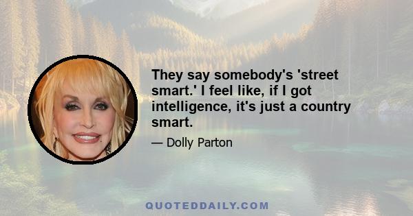 They say somebody's 'street smart.' I feel like, if I got intelligence, it's just a country smart.