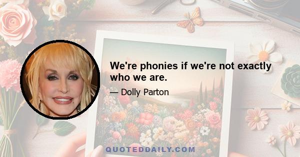 We're phonies if we're not exactly who we are.