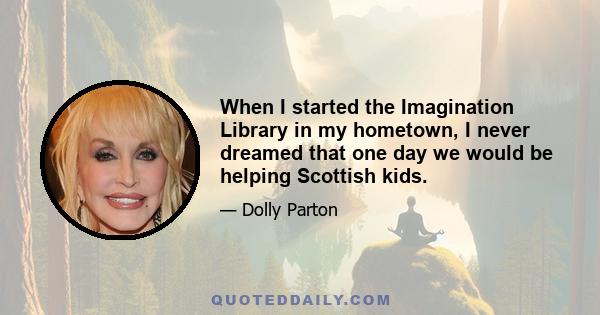 When I started the Imagination Library in my hometown, I never dreamed that one day we would be helping Scottish kids.