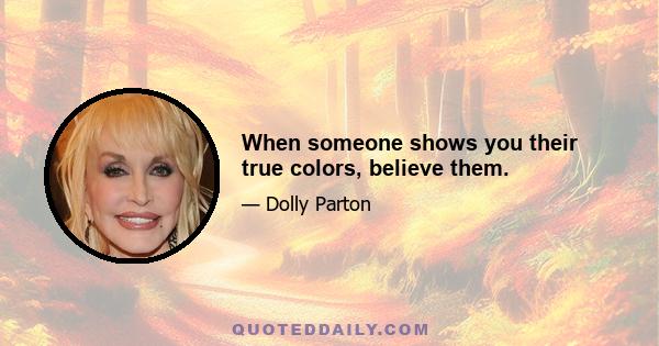 When someone shows you their true colors, believe them.