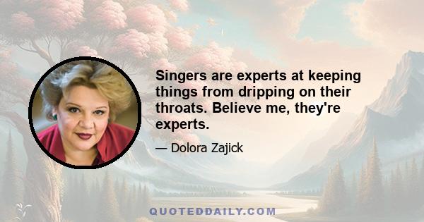 Singers are experts at keeping things from dripping on their throats. Believe me, they're experts.