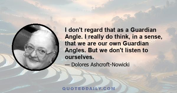 I don't regard that as a Guardian Angle. I really do think, in a sense, that we are our own Guardian Angles. But we don't listen to ourselves.