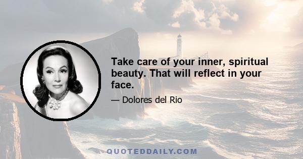 Take care of your inner, spiritual beauty. That will reflect in your face.