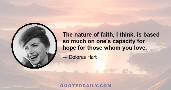 The nature of faith, I think, is based so much on one's capacity for hope for those whom you love.