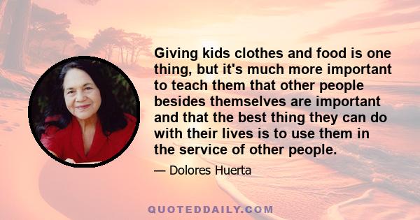 Giving kids clothes and food is one thing, but it's much more important to teach them that other people besides themselves are important and that the best thing they can do with their lives is to use them in the service 